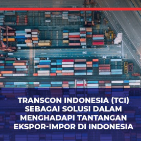 Transcon Indonesia (TCI) 作为印度尼西亚应对进出口挑战的解决方案 Transcon Indonesia (TCI) as a Solution to Indonesia’s Export-Import Challenges